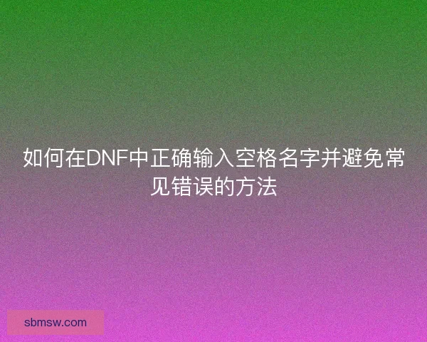 如何在DNF中正确输入空格名字并避免常见错误的方法