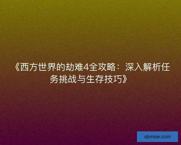 《西方世界的劫难4全攻略：深入解析任务挑战与生存技巧》