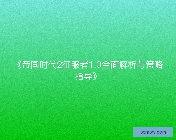 《帝国时代2征服者1.0全面解析与策略指导》