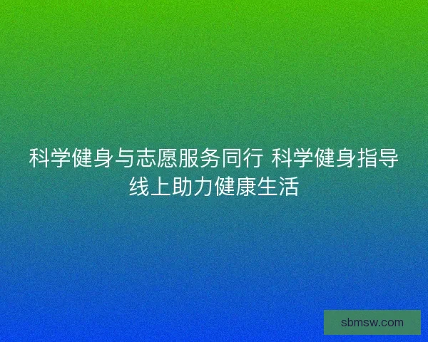 科学健身与志愿服务同行 科学健身指导线上助力健康生活