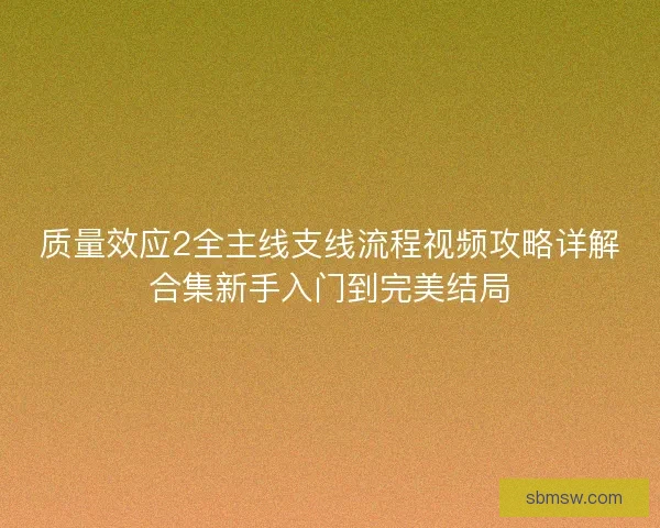 质量效应2全主线支线流程视频攻略详解合集新手入门到完美结局