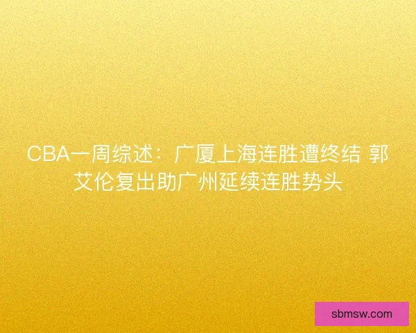 CBA一周综述：广厦上海连胜遭终结 郭艾伦复出助广州延续连胜势头
