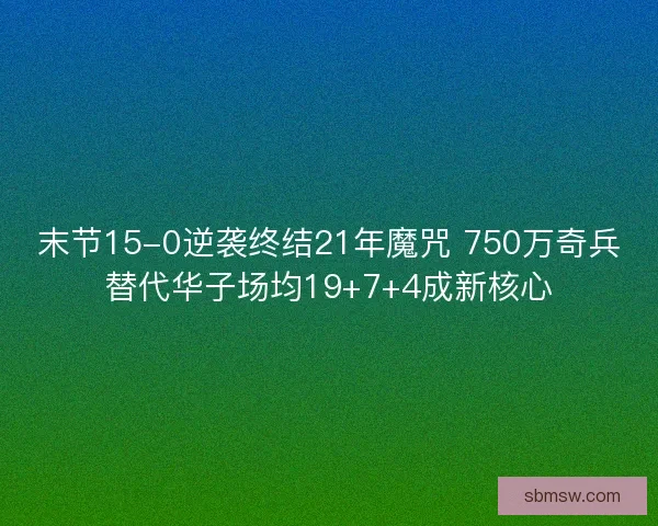 末节15-0逆袭终结21年魔咒 750万奇兵替代华子场均19+7+4成新核心